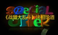 《战盟大乱斗》法相论道活动攻略